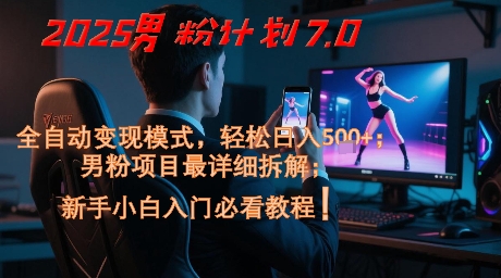 2025男粉计划7.0，全自动变现模式，轻松日入5张+，新手小白必看课程-优创项目网