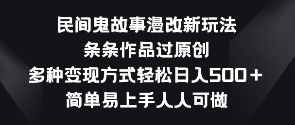 民间鬼故事漫改新玩法，条条作品过原创，多种变现方式，简单易上手人人可做【揭秘】-优创项目网