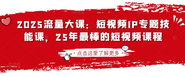 2025流量大课：短视频IP专题技能课，25年最棒的短视频课程-优创项目网