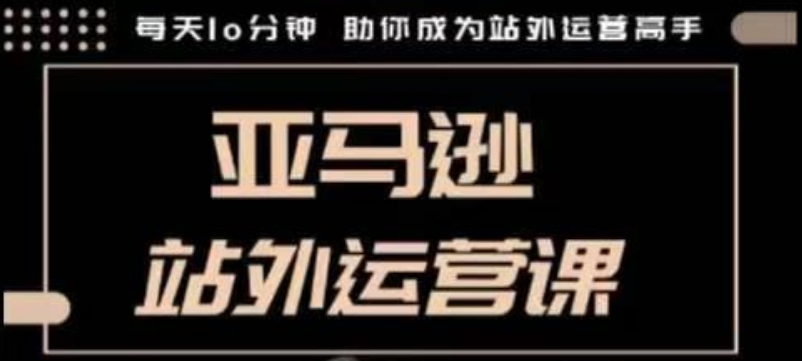 聪明的跨境人都在学的亚马逊站外运营课，每天10分钟，手把手教你成为站外运营高手-优创项目网
