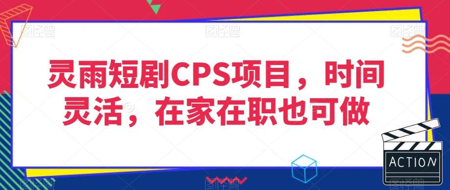 灵雨短剧CPS项目，时间灵活，在家在职也可做-优创项目网