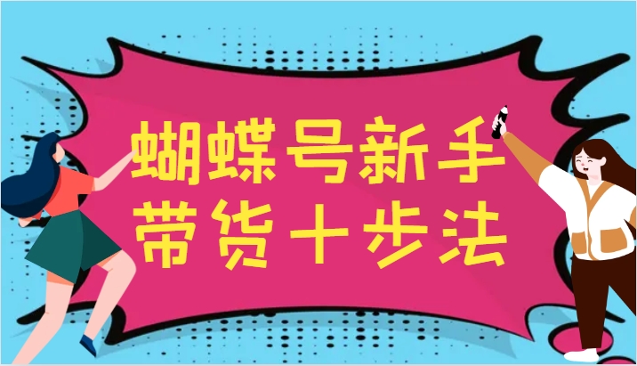 蝴蝶号新手带货十步法，建立自己的玩法体系，跟随平台变化不断更迭-优创项目网