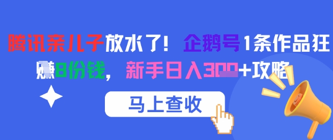腾讯亲儿子放水了！企鹅号1条作品狂挣8份钱，新手日入3张+攻略-优创项目网