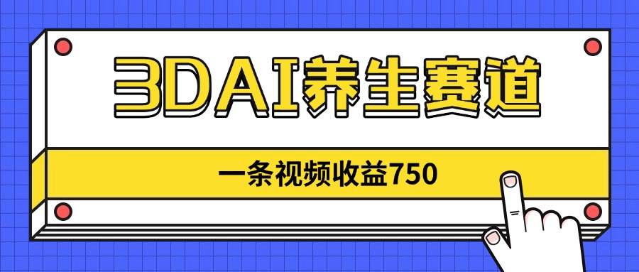 3DAI养生赛道，一条视频赚了750，新蓝海，目前做的人不多！-优创项目网