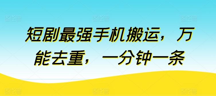 短剧最强手机搬运，万能去重，一分钟一条-优创项目网