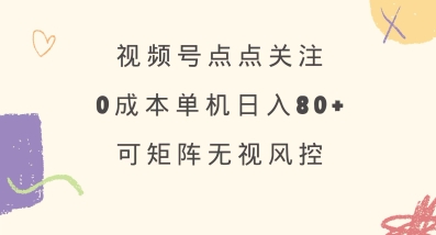 视频号点点关注，0成本单号80+，可矩阵，绿色正规，长期稳定【揭秘】-优创项目网