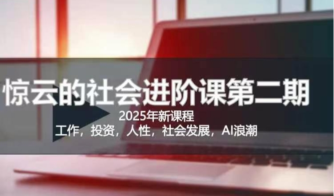 2025惊云社会进阶课(全新课程)，如果你要让自己的人生变清晰化社会化的话 这是我必推的一门课-优创项目网