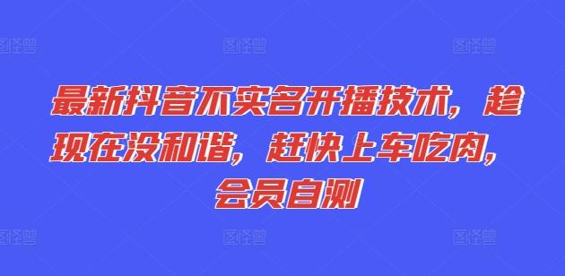 最新抖音不实名开播技术，趁现在没和谐，赶快上车吃肉，会员自测-优创项目网