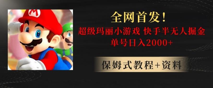 全网首发！快手半无人掘金，超级玛丽怀旧小游戏.单号轻松日入2000+【揭秘】-优创项目网