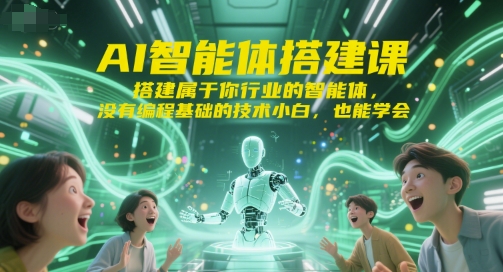 AI智能体搭建课，搭建属于你行业的智能体，没有编程基础的技术小白，也能学会-优创项目网