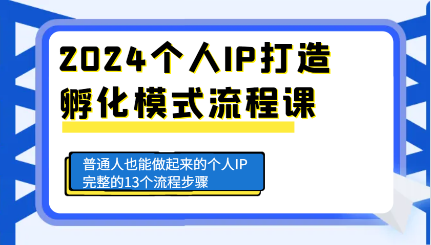 2024个人IP打造孵化模式流程课，普通人也能做起来的个人IP完整的13个流程步骤-优创项目网