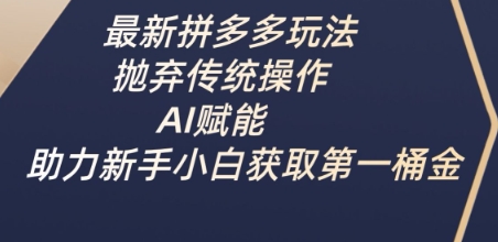 最新拼多多玩法，抛弃传统操作，AI赋能，助力新手小白获取第一桶金-优创项目网