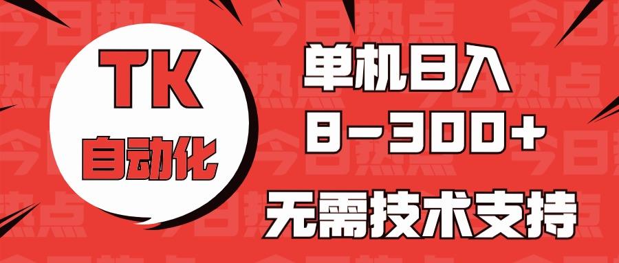 海外手机版TK自动化，单机收益8~300+，无需技术支持，新手小白均可操作-优创项目网