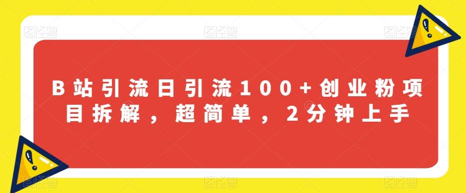 B站引流日引流100+创业粉项目拆解，超简单，2分钟上手【揭秘】-优创项目网