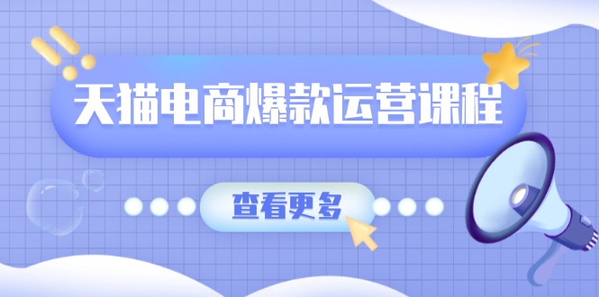 天猫电商爆款运营课程，爆款卖点提炼与流量实操，多套模型全面学习-优创项目网