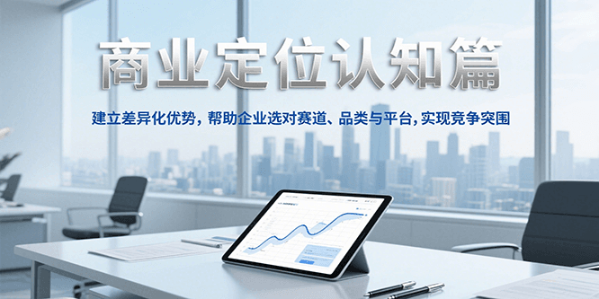 商业定位认知，建立差异化优势，帮助企业选对赛道、品类与平台，实现竞争突围-优创项目网