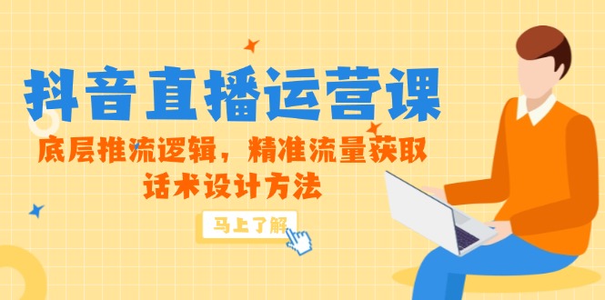 5月新课-抖音直播运营课，底层推流逻辑，精准流量获取，话术设计方法-优创项目网