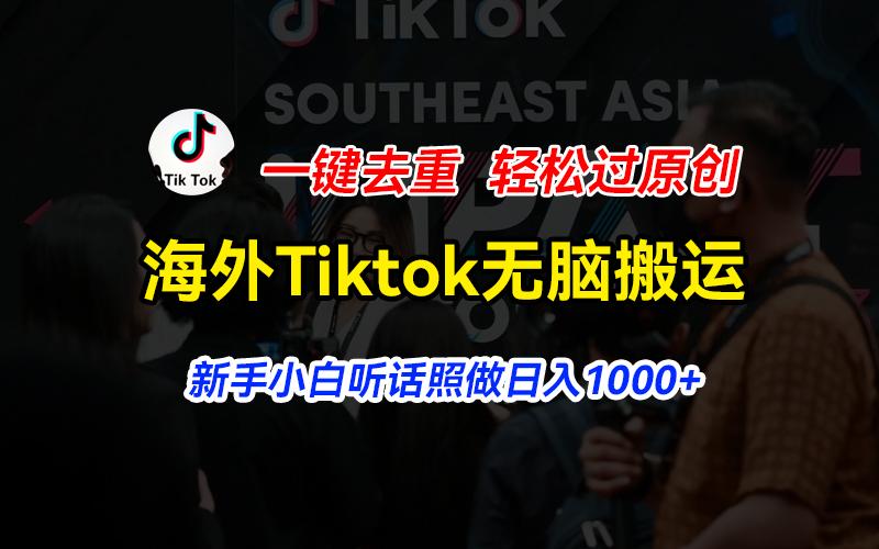 海外Tiktok短视频无脑搬运，一键去重轻松过原创，新手小白听话照做日入...-优创项目网