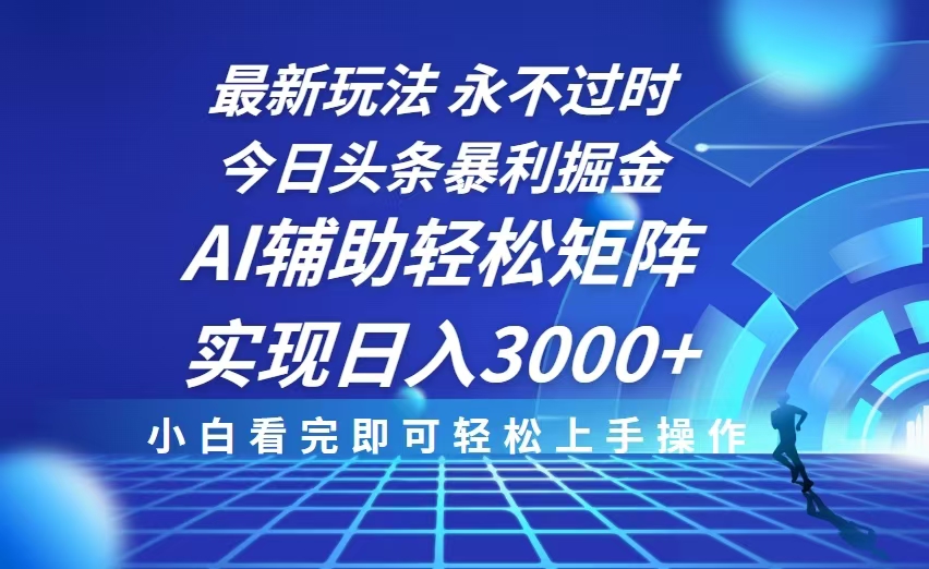 今日头条最新暴利掘金玩法，思路简单，AI辅助，复制粘贴轻松矩阵日入3000+-优创项目网
