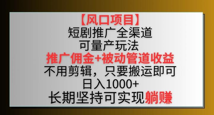 【风口项目】短剧推广全渠道最新双重收益玩法，推广佣金管道收益，不用剪辑，只要搬运即可【揭秘】-优创项目网
