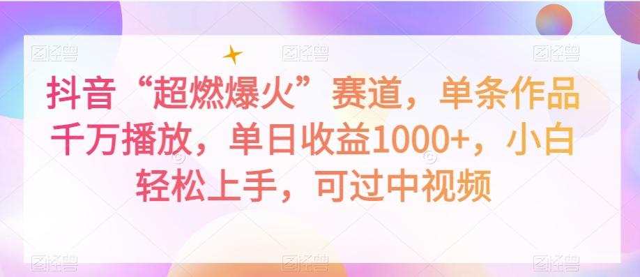 抖音“超燃爆火”赛道，单条作品千万播放，单日收益1000+，小白轻松上手，可过中视频【揭秘】-优创项目网