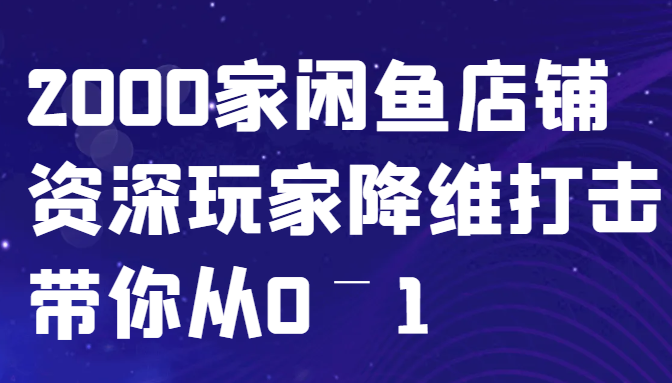 闲鱼已经饱和？纯扯淡！2000家闲鱼店铺资深玩家降维打击带你从0–1-优创项目网