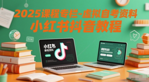 2025课程专栏-虚拟自考资料小红书抖音教程-优创项目网