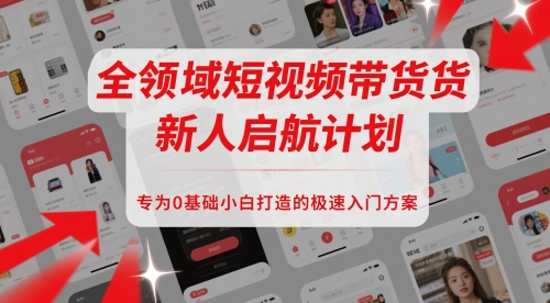 全领域短视频带货新人启航计划，专为0基础小白打造的极速入门方案-优创项目网