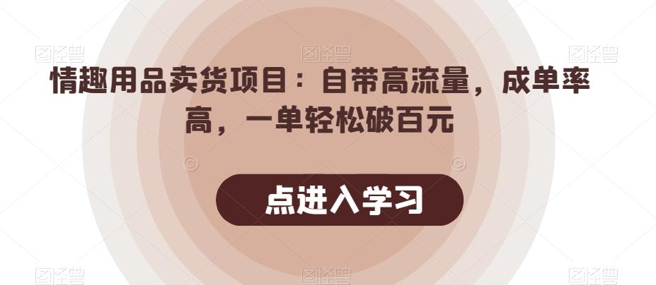 情趣用品卖货项目：自带高流量，成单率高，一单轻松破百元-优创项目网
