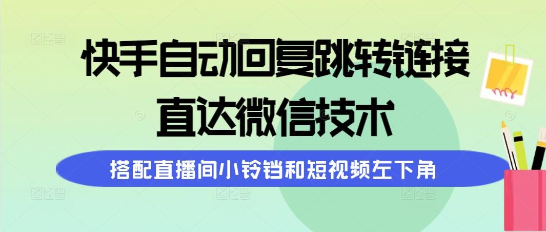 (9808期)快手自动回复跳转链接，直达微信技术，搭配直播间小铃铛和短视频左下角-优创项目网