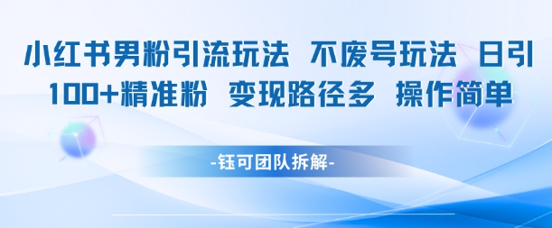 小红书男粉引流玩法不废号玩法日引100男粉变现路径多操作简单-优创项目网