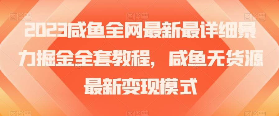 2023咸鱼全网最新最详细暴力掘金全套教程，咸鱼无货源最新变现模式【揭秘】-优创项目网