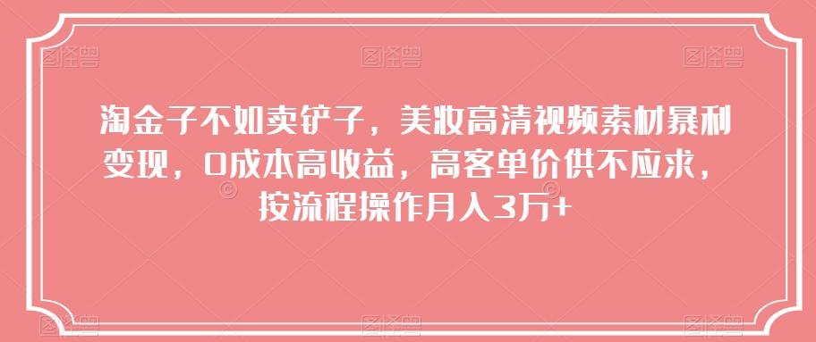 淘金子不如卖铲子，美妆高清视频素材暴利变现，0成本高收益，高客单价供不应求，按流程操作月入3万+【揭秘】-优创项目网