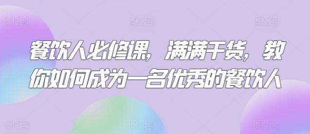 餐饮人必修课，满满干货，教你如何成为一名优秀的餐饮人-优创项目网