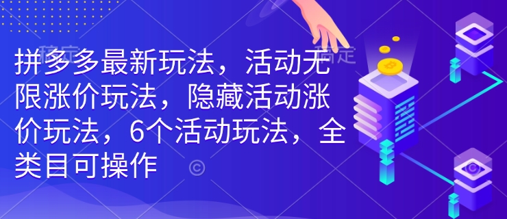 拼多多最新玩法，活动无限涨价玩法，隐藏活动涨价玩法，6个活动玩法，全类目可操作-优创项目网