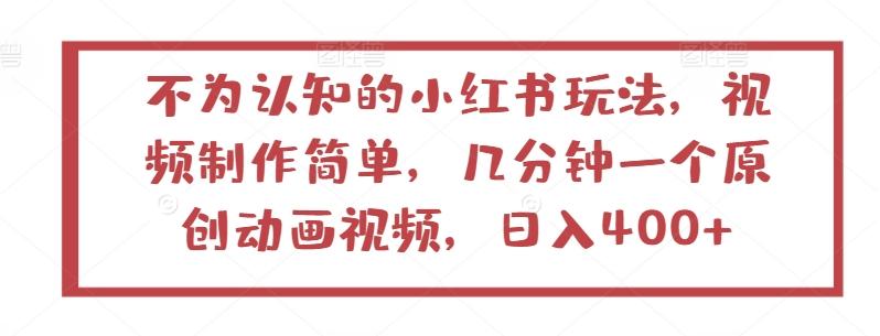 不为认知的小红书玩法，视频制作简单，几分钟一个原创动画视频，日入400+【揭秘】-优创项目网