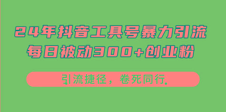 24年抖音工具号暴力引流，每日被动300+创业粉，创业粉捷径，卷死同行-优创项目网