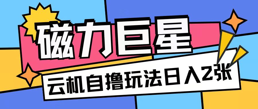 磁力巨星，无脑撸收益玩法无需手机云机操作可矩阵放大单日收入200+【揭秘】-优创项目网