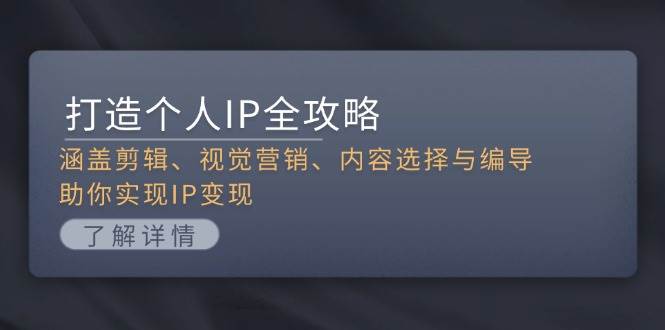 打造个人IP全攻略：涵盖剪辑、视觉营销、内容选择与编导，助你实现IP变现-优创项目网