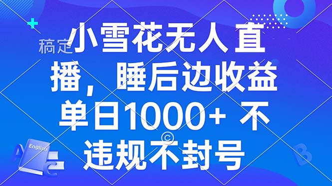 小雪花无人直播 睡后收益单日1000+ 零粉丝新号开播 不违规 看完就会-优创项目网
