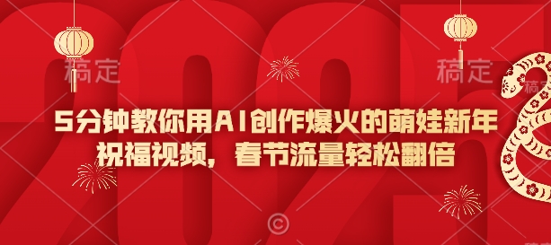 5分钟教你用AI创作爆火的萌娃新年祝福视频，春节流量轻松翻倍-优创项目网