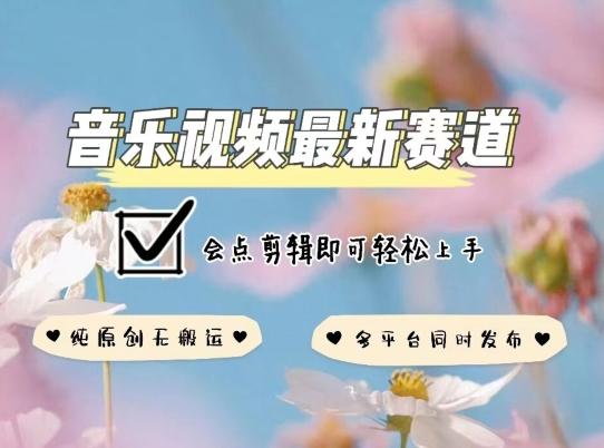 音乐视频赛道最新玩法，纯原创不违规，可所有平台同时发布，会点剪辑即可轻松拿捏【揭秘】-优创项目网