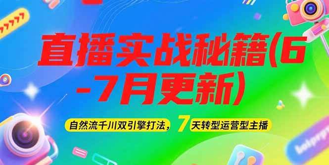 2025直播实战秘籍(6-7月更新)：自然流千川双引擎打法，7天转型运营型主播-优创项目网