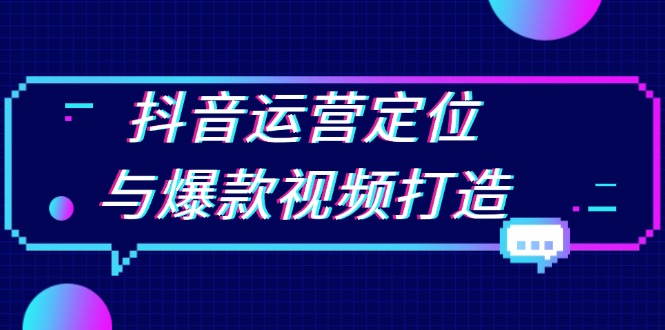 抖音运营定位与爆款视频打造：定位运营方向，挖掘爆款选题，提升播放量-优创项目网