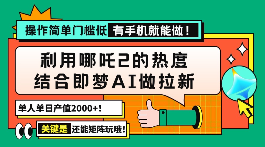 用哪吒2热度结合即梦AI做拉新，单日产值2000+，操作简单门槛低，有手机…-优创项目网