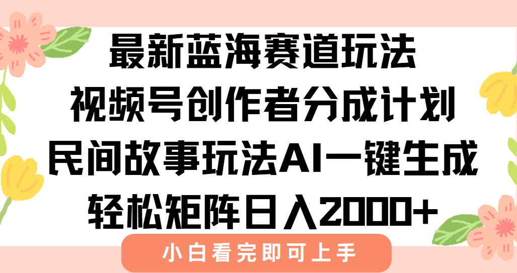 最新视频号创作者分成民间故事玩法，AI一键生成爆款视频，轻松日入2000+-优创项目网