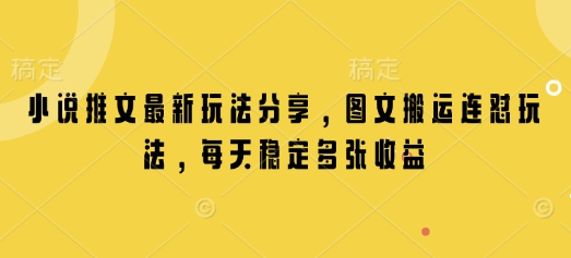 小说推文最新玩法分享，图文搬运连怼玩法，每天稳定多张收益-优创项目网