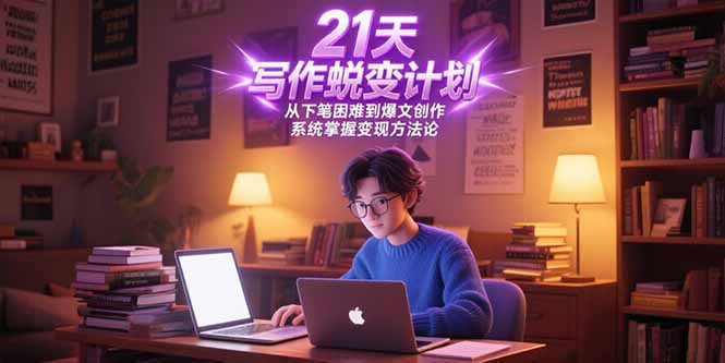 21天写作蜕变计划，从下笔困难到爆文创作，系统掌握变现方法论-优创项目网