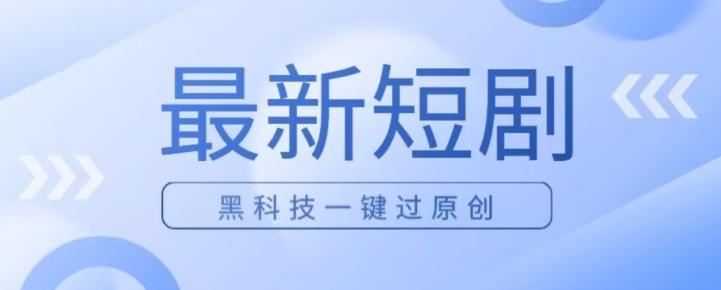 日入四位数最新短剧玩法，使用黑科技一键过原创-优创项目网