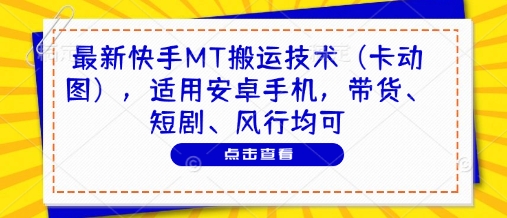 最新快手MT搬运技术(卡动图)，适用安卓手机，带货、短剧、风行均可-优创项目网